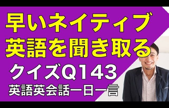 ネイティブの早い英語を聞き取るー英語英会話一日一言Q143　ーネイティブの早い英語を聞くためのリスニング＆発音練習